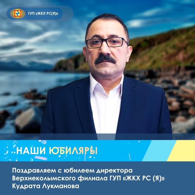 Поздравляем с юбилеем директора Верхнеколымского филиала Кудрата Лукманова